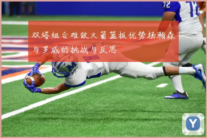 双塔组合难敌火箭篮板优势杨瀚森与罗威的挑战与反思
