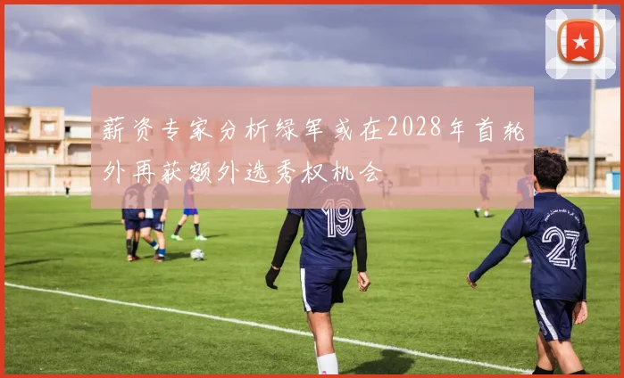 薪资专家分析绿军或在2028年首轮外再获额外选秀权机会