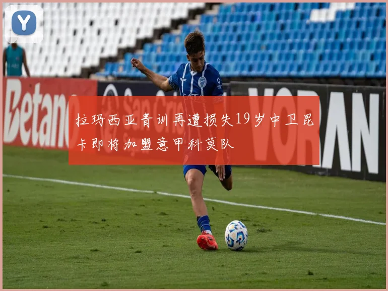 拉玛西亚青训再遭损失19岁中卫昆卡即将加盟意甲科莫队