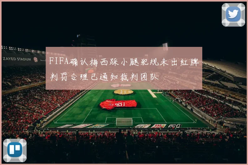 FIFA确认梅西踩小腿犯规未出红牌判罚合理已通知裁判团队