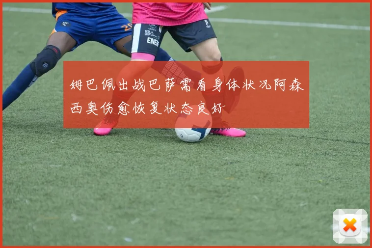 姆巴佩出战巴萨需看身体状况阿森西奥伤愈恢复状态良好