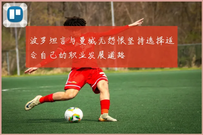 波罗坦言与曼城无怨恨坚持选择适合自己的职业发展道路