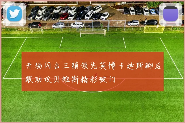 开场闪击三镇领先英博卡迪斯脚后跟助攻贝维斯精彩破门