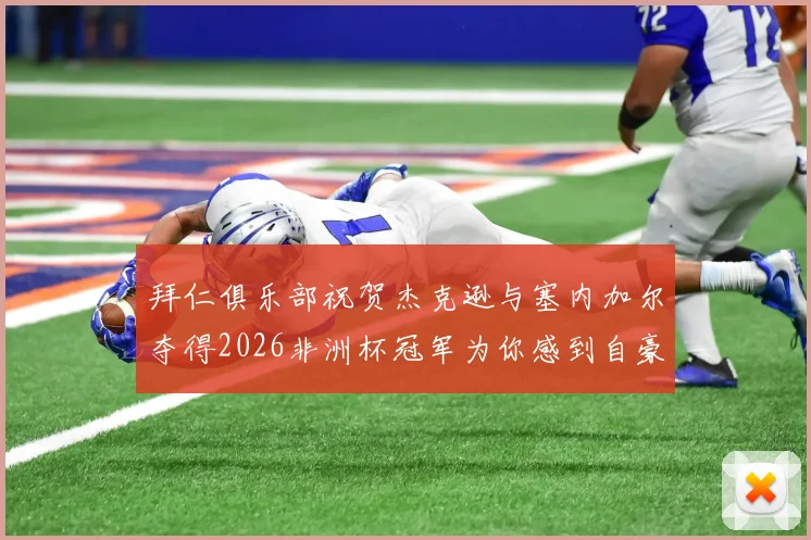 拜仁俱乐部祝贺杰克逊与塞内加尔夺得2026非洲杯冠军为你感到自豪