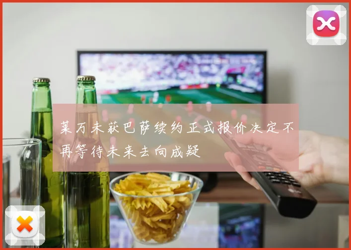 莱万未获巴萨续约正式报价决定不再等待未来去向成疑