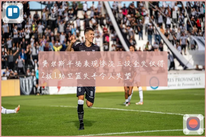 费尔斯半场表现惨淡三投全失仅得2板1助空篮失手令人失望